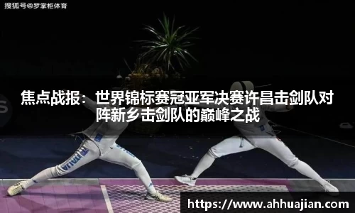 焦点战报：世界锦标赛冠亚军决赛许昌击剑队对阵新乡击剑队的巅峰之战