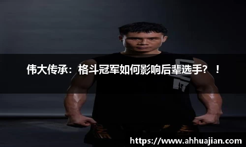 伟大传承：格斗冠军如何影响后辈选手？ !