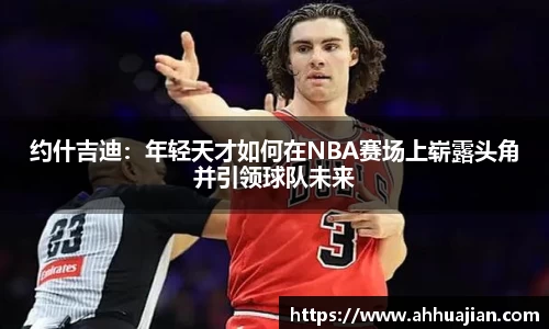 约什吉迪：年轻天才如何在NBA赛场上崭露头角并引领球队未来