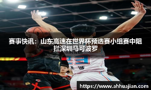 赛事快讯：山东高速在世界杯预选赛小组赛中阻拦深圳马可波罗