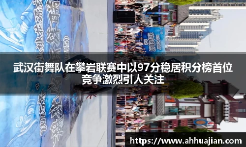 武汉街舞队在攀岩联赛中以97分稳居积分榜首位竞争激烈引人关注