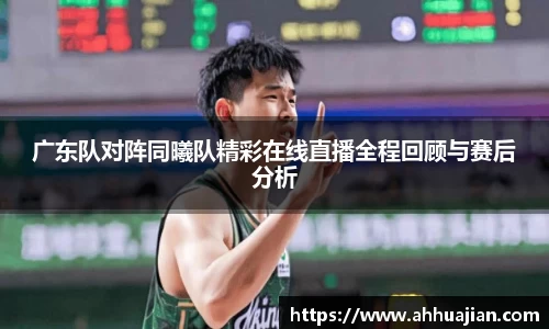 广东队对阵同曦队精彩在线直播全程回顾与赛后分析