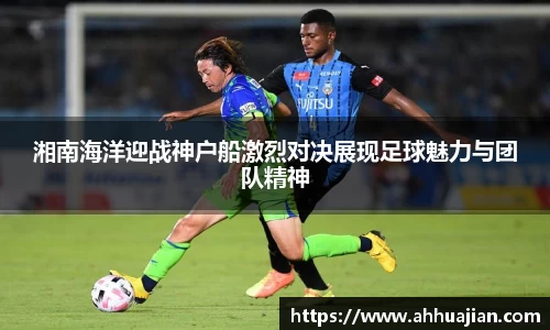 湘南海洋迎战神户船激烈对决展现足球魅力与团队精神