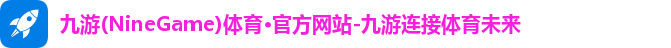 九游(NineGame)体育·官方网站-九游连接体育未来